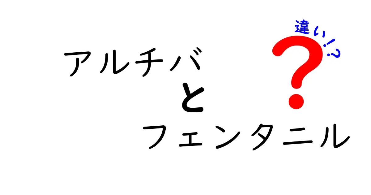 アルチバとフェンタニルの違いを徹底解説：中学生にもわかる安全な理解ガイド