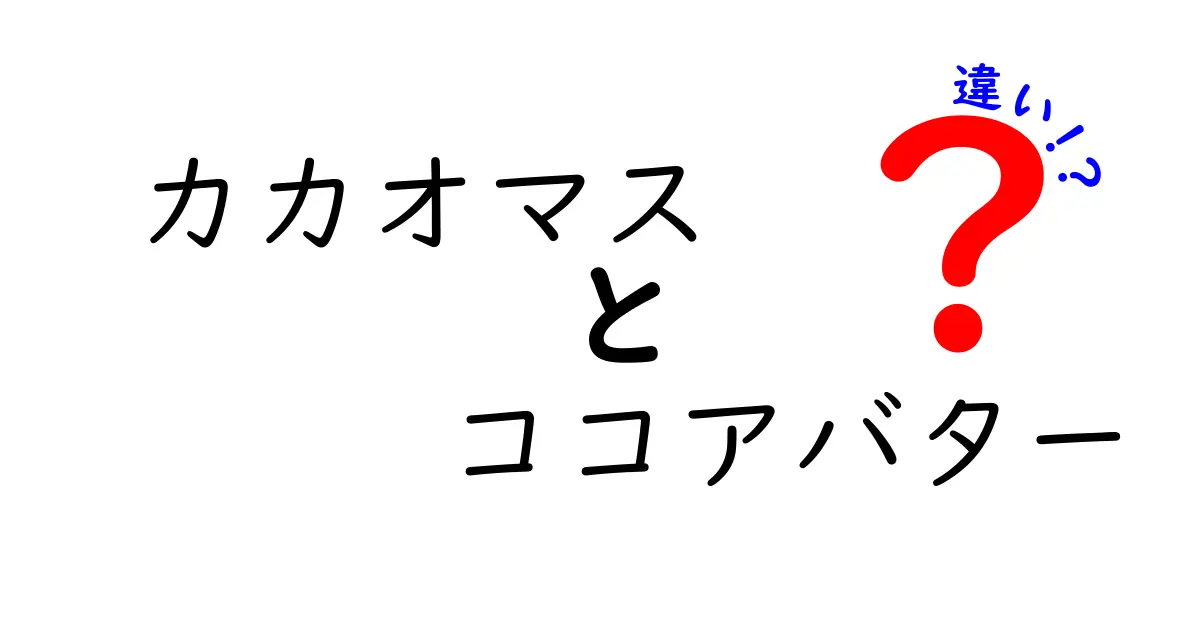 カカオマスとココアバターの違いを徹底比較！成分・用途・味の違いを中学生にもわかる解説