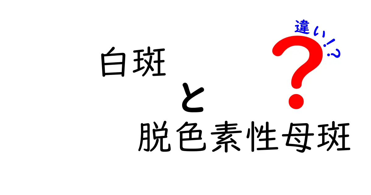 白斑と脱色素性母斑の違いをやさしく見分ける完全ガイド