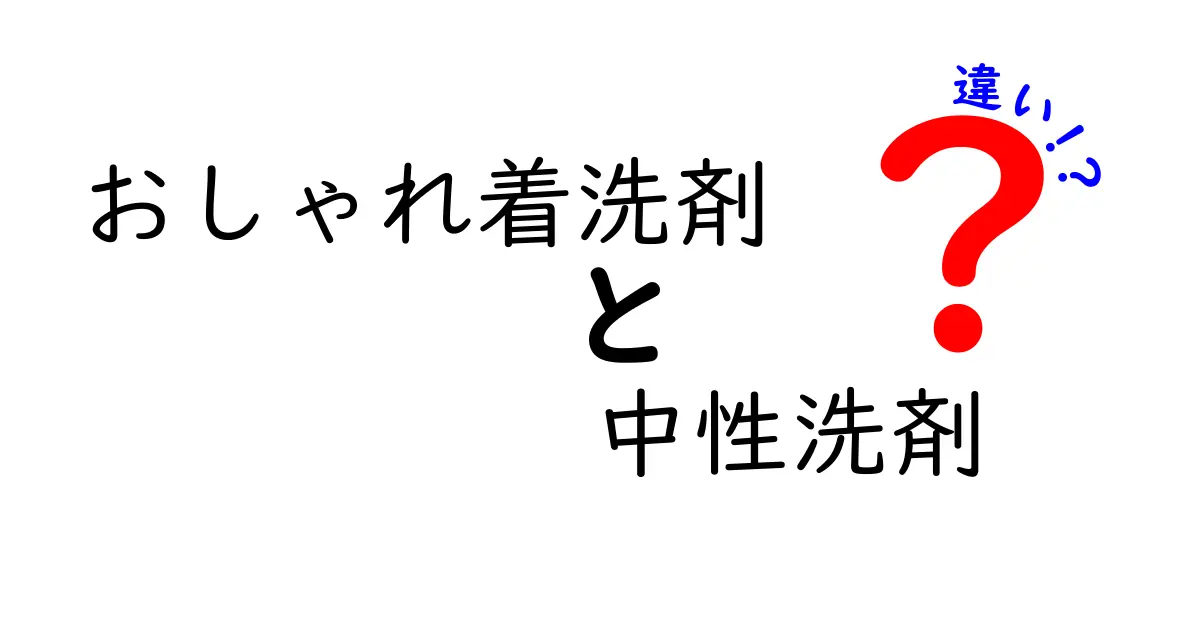 おしゃれ着洗剤と中性洗剤の違いを徹底解説：正しい選び方と使い分けのコツ