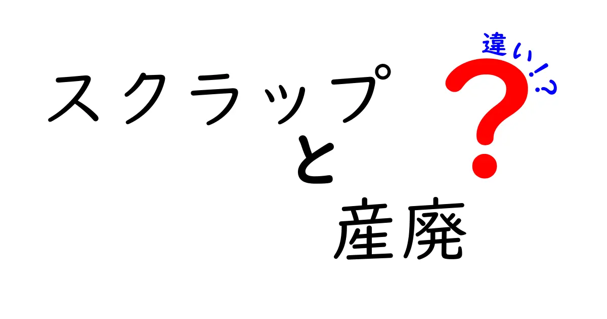 スクラップと産廃の違いを徹底解説 中学生にもわかるやさしい見分け方と実例
