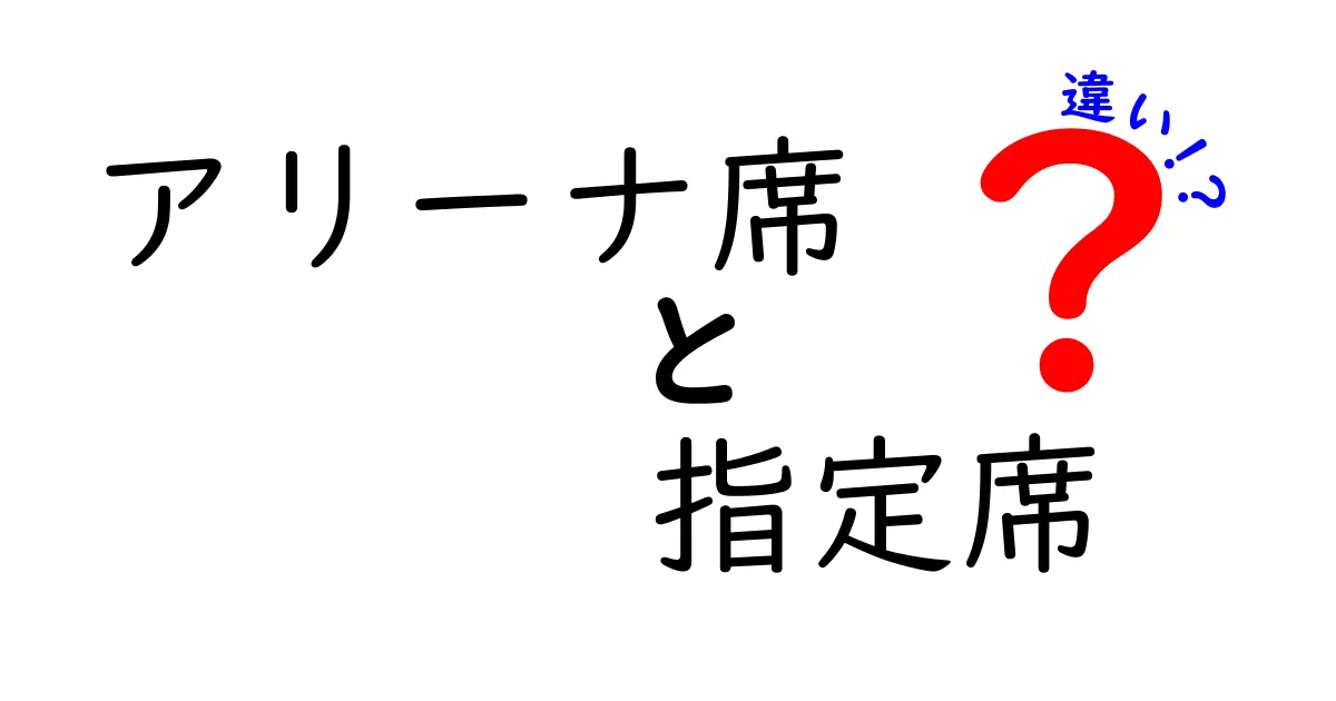 アリーナ席と指定席の違いを完全解説！イベントで失敗しない座席の選び方