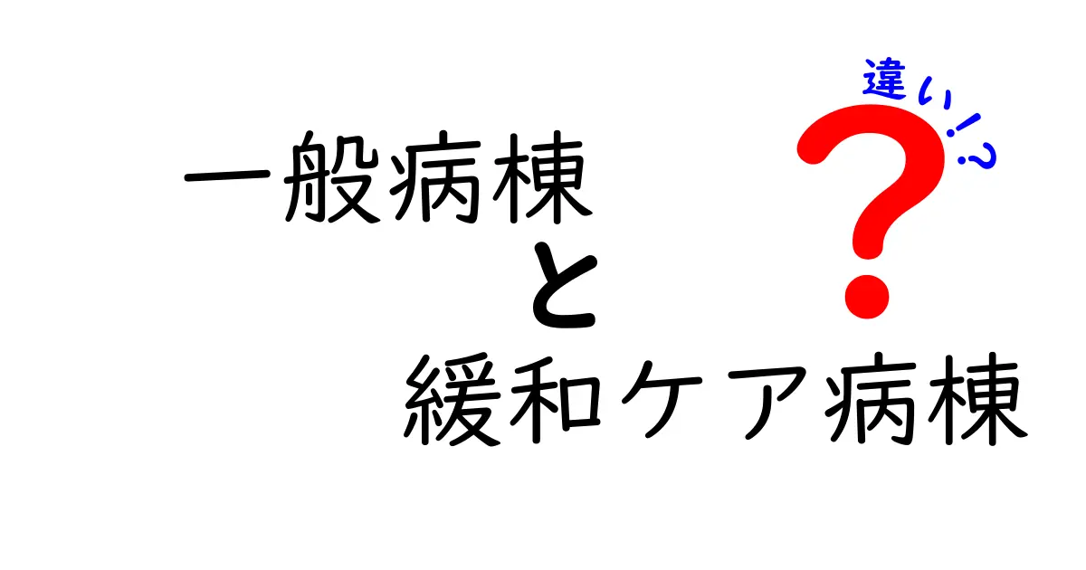 一般病棟と緩和ケア病棟の違いを徹底解説 どちらを選ぶべきかを見極めるポイント