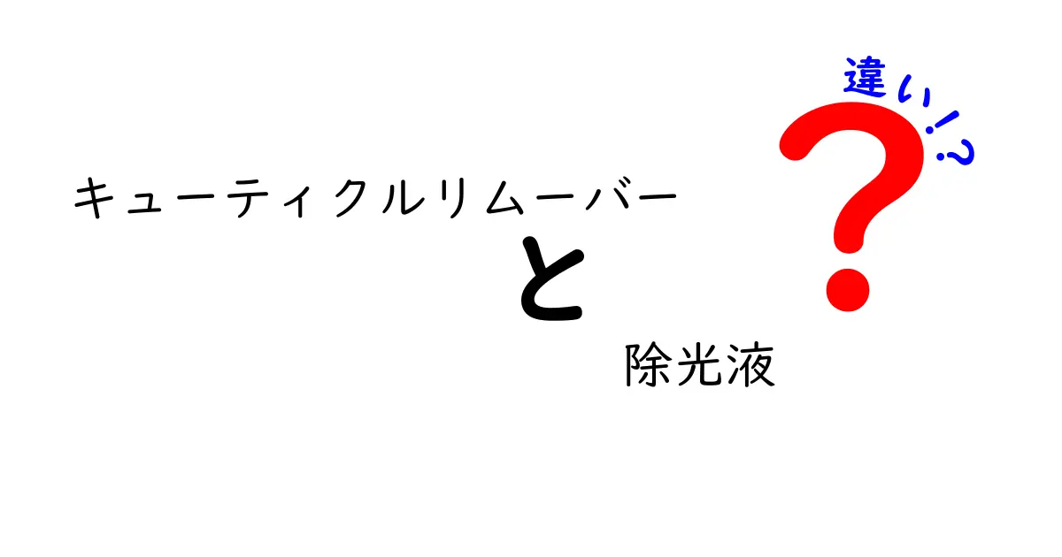 キューティクルリムーバーと除光液の違いを徹底解説！正しい使い方と選び方ガイド