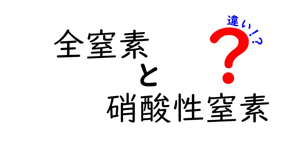 全窒素と硝酸性窒素の違いを徹底解説！日常生活に役立つ見分け方とポイント