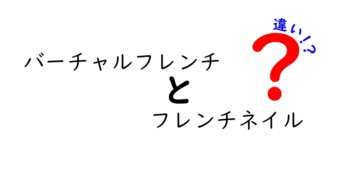 バーチャルフレンチとフレンチネイルの違いを徹底解説！デジタルと実物、それぞれの魅力と選び方