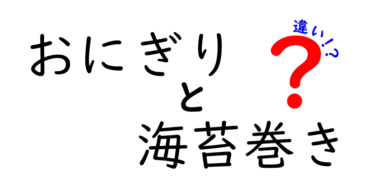 おにぎりと海苔巻きの違いを徹底解説 握り方や味わいの差をくわしく学ぼう
