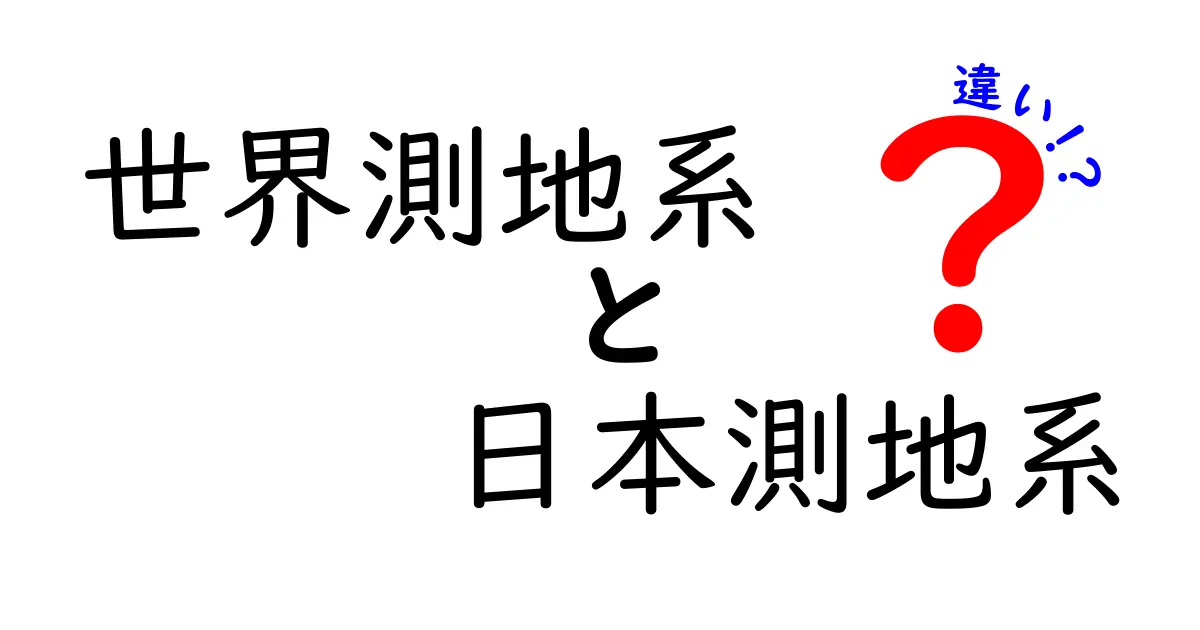 世界測地系と日本測地系の違いを徹底解説！地図データの計算と測量で何が変わるのか？