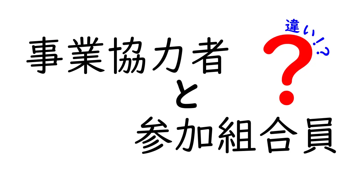 事業協力者と参加組合員の違いを徹底比較！知っておくべき3つのポイント
