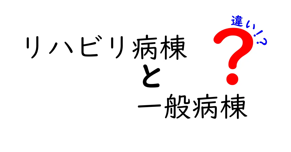 リハビリ病棟と一般病棟の違いを徹底解説｜回復に近いのはどっち？選択のポイントを分かりやすく