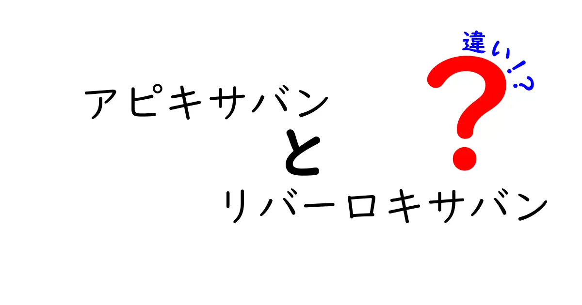 アピキサバンとリバーロキサバンの違いを中学生にもわかる言葉で解説