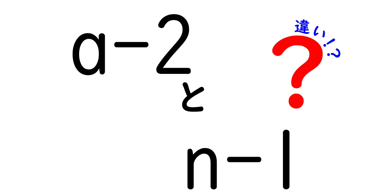 a-2とn-1の違いをわかりやすく解説！基礎から学ぶ使い分けのコツ
