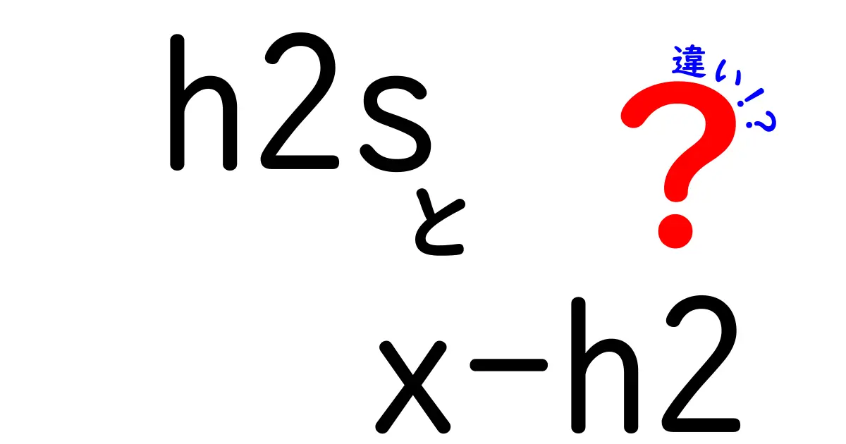 h2sとx-h2の違いを徹底解説｜現場で困らない使い分けガイド