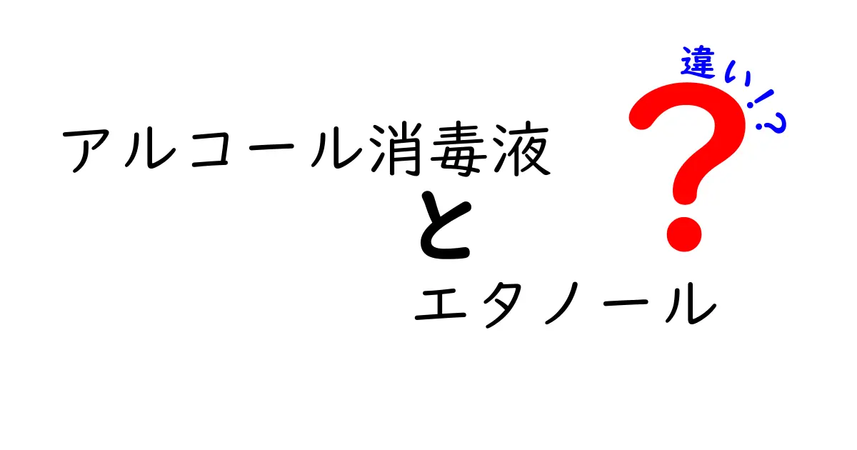 アルコール消毒液とエタノールの違いを徹底解説！使い分けのコツを中学生にもわかりやすく