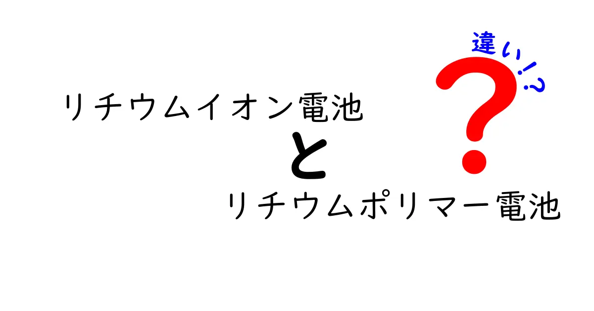 リチウムイオン電池とリチウムポリマー電池の違いを完全解説｜選び方と特徴を中学生にもわかる図解付き