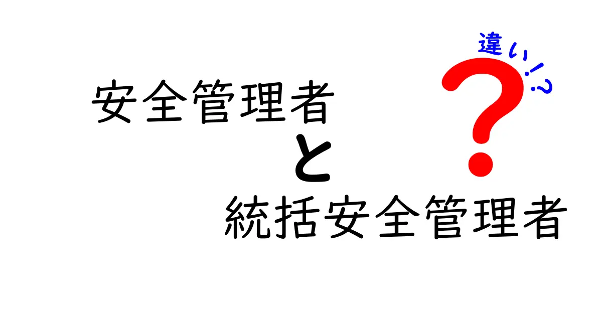 安全管理者と統括安全管理者の違いを徹底解説！現場と組織をつなぐ役割の本当の意味