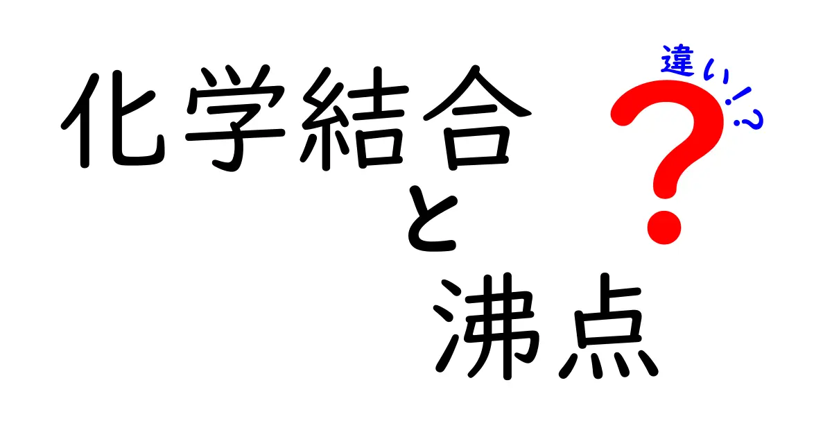 化学結合と沸点の違いを徹底解説｜結合の種類でどう沸点が変わるのか