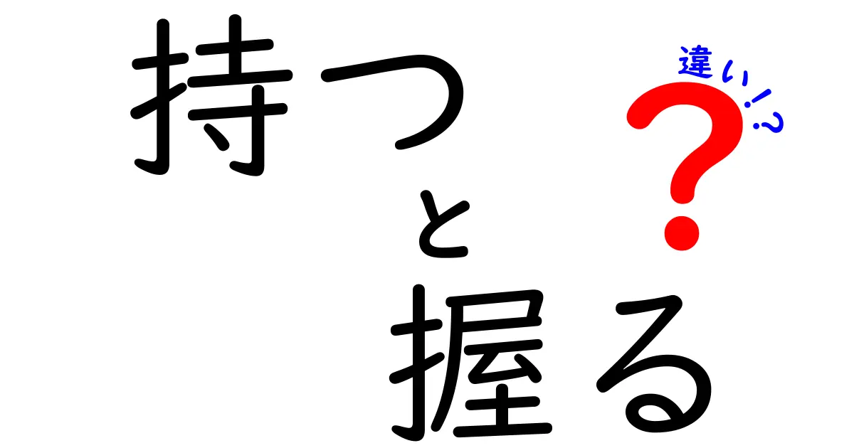 持つと握るの違いを徹底解説｜意味・使い方・例文を中学生にもわかるガイド