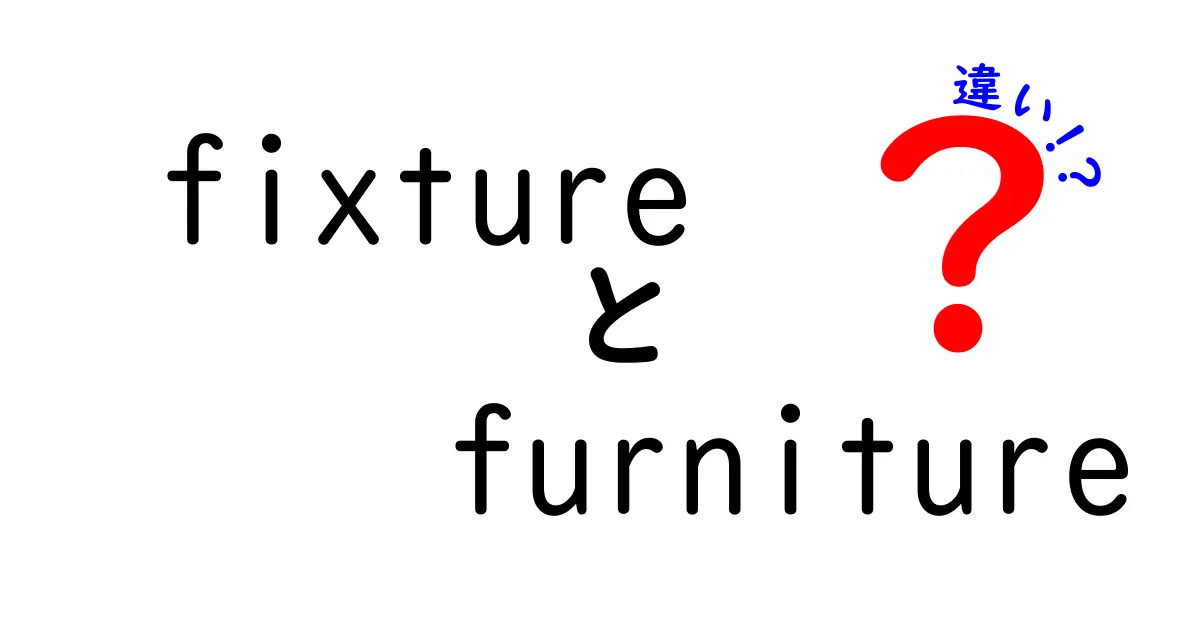 fixtureとfurnitureの違いをわかりやすく解説！賃貸・引越しで役立つ使い分けガイド