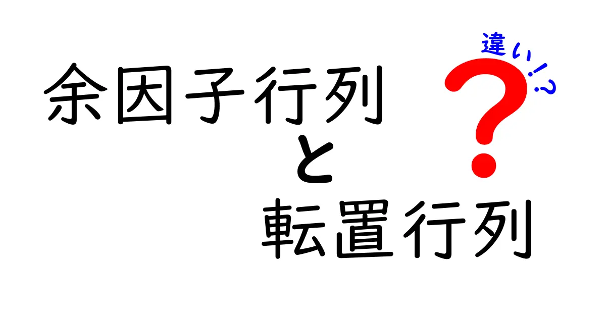 余因子行列と転置行列の違いを徹底解説！中学生にもわかる超入門ガイド