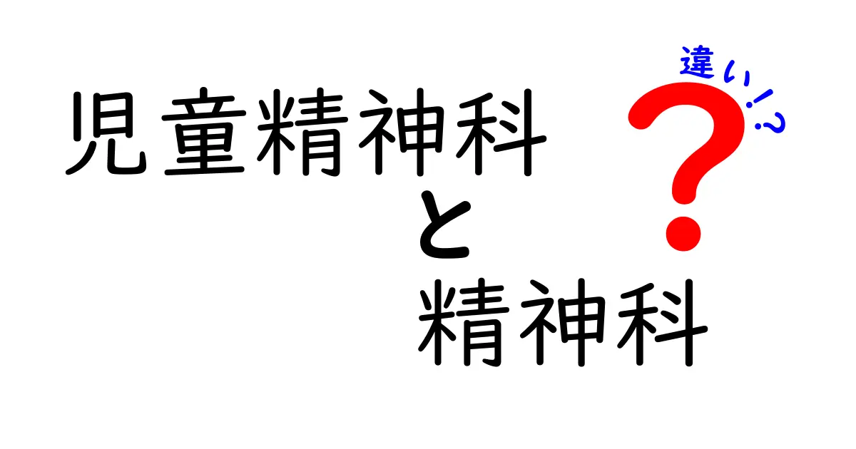 児童精神科と精神科の違いを徹底解説！子どもの心のケアを正しく選ぶためのポイント