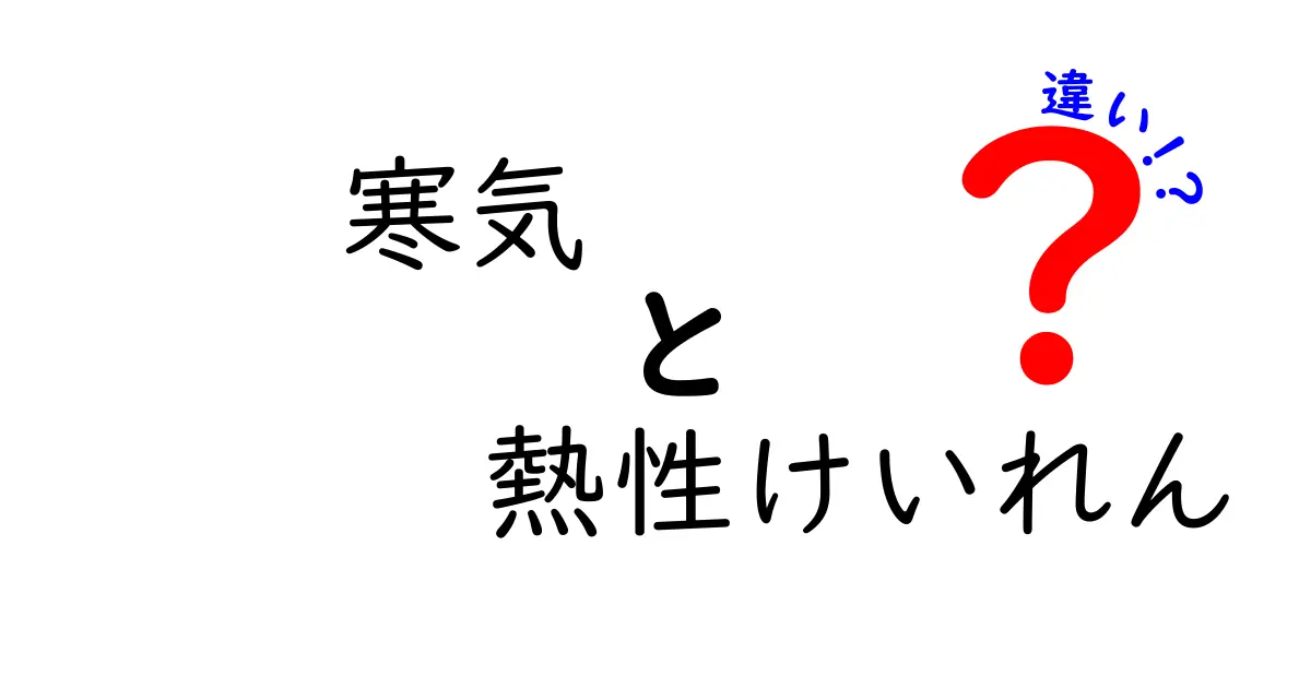 寒気と熱性けいれんの違いを徹底解説：見分け方と対処法を中学生にもわかる図解付き
