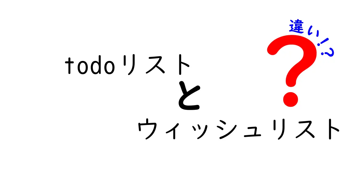 todoリストとウィッシュリストの違いを徹底解説！用途別の使い分けで生産性を上げる