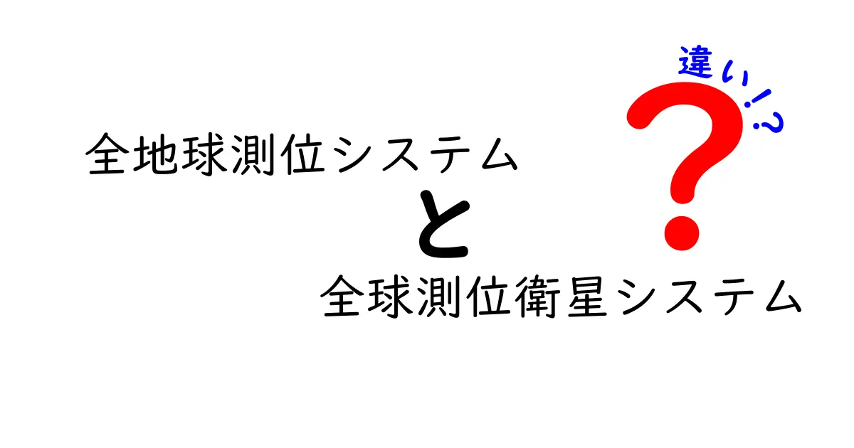 全地球測位システムと全球測位衛星システムの違いを徹底解説！中学生にもわかるポイント