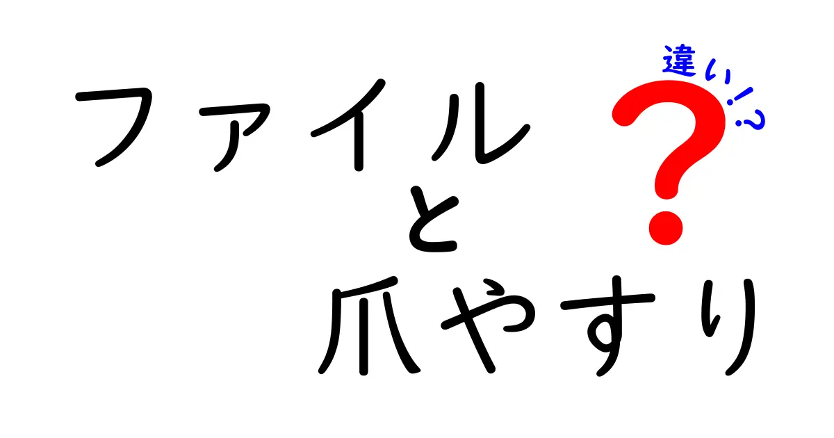 ファイルと爪やすりの違いを徹底解説！日常で使える使い分けと選び方