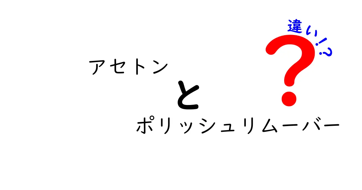 アセトンとポリッシュリムーバーの違いを徹底解説！安全性・成分・使い方を中学生にもわかりやすく