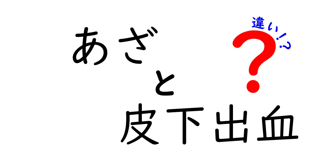 あざと皮下出血の違いを徹底解説！見分け方と対処法