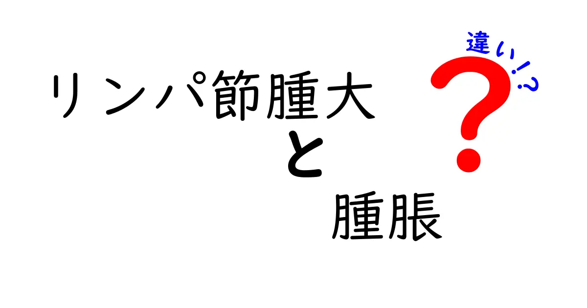 リンパ節腫大と腫脹の違いを徹底解説！見分け方と注意点をやさしく紹介