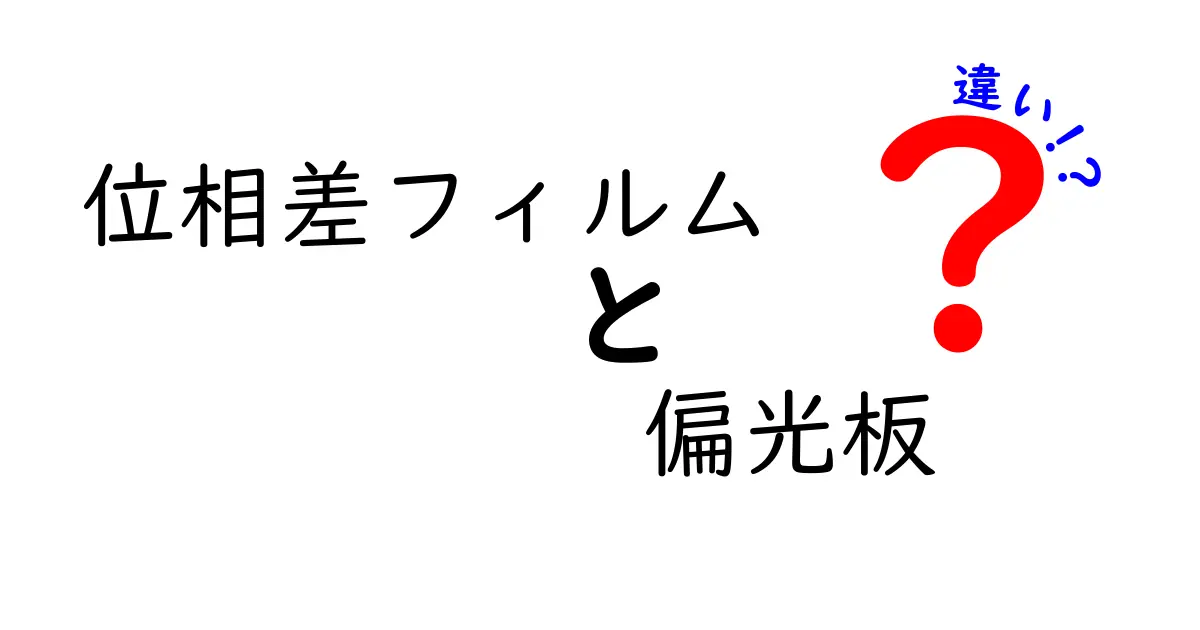 位相差フィルムと偏光板の違いを徹底解説！しくみ・用途・見分け方まで中学生にもわかるガイド