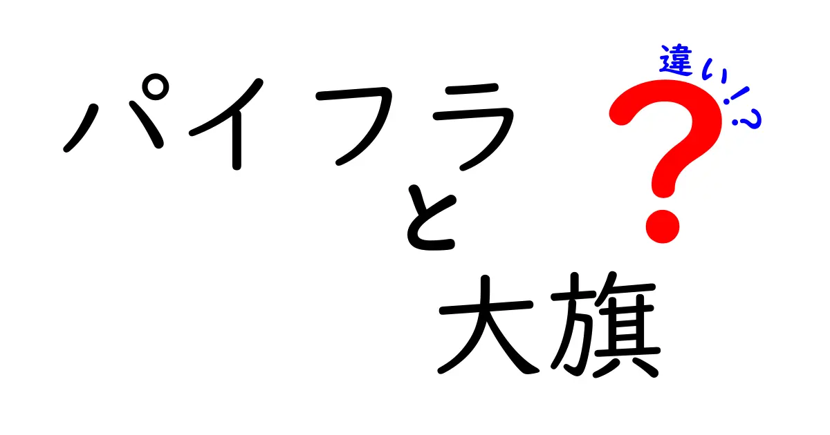 パイフラと大旗の違いを徹底解説｜意味・使い方・使い分けを中学生にもわかる解説