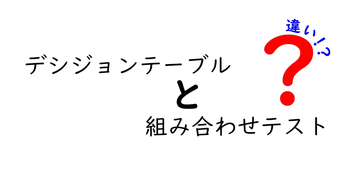 デシジョンテーブルと組み合わせテストの違いを徹底解説｜初心者にもわかる使い分けガイド