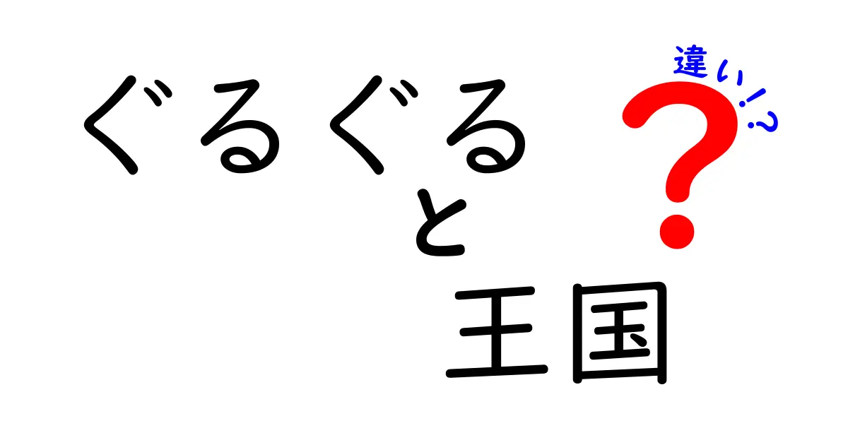ぐるぐる王国の違いを徹底解説！他の王国との違いを中学生にも分かる言葉で