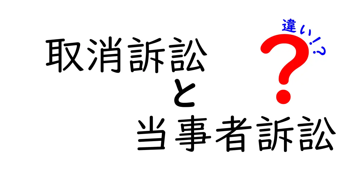 取消訴訟と当事者訴訟の違いを完全図解！誰が、どんな場面で、どう違うのかをやさしく解説