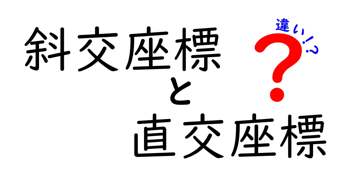 斜交座標と直交座標の違いをわかりやすく解説！基礎から実用まで完全ガイド