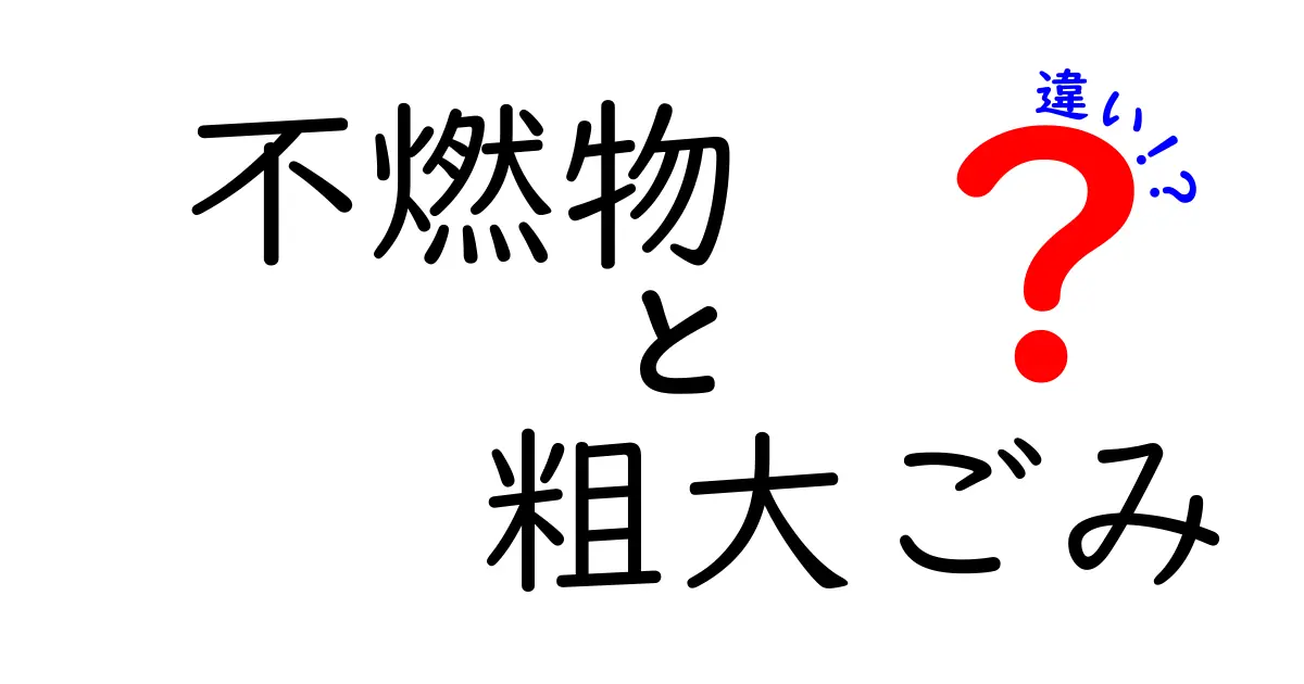 不燃物と粗大ごみの違いを徹底解説｜出し方・回収のルールをわかりやすく比較