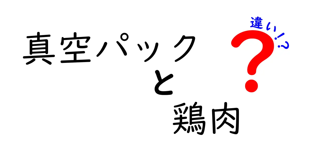 真空パックと鶏肉の違いを徹底解説！保存方法と選び方のポイント