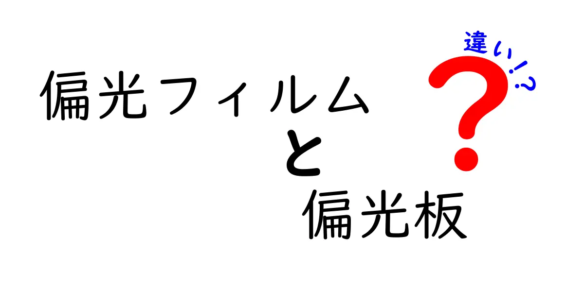 偏光フィルムと偏光板の違いを徹底解説！基礎から用途までわかる完全ガイド