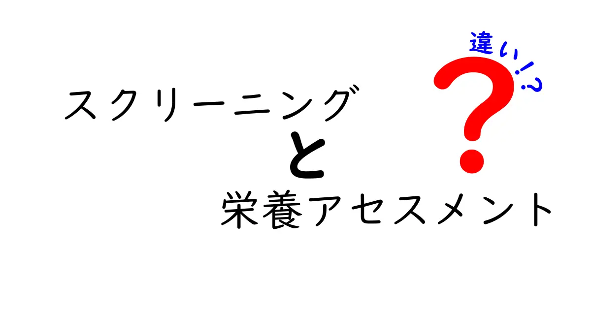 スクリーニングと栄養アセスメントの違いとは？誰のためにどう使われるのか完全ガイド