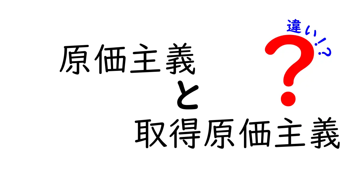 原価主義と取得原価主義の違いを徹底解説｜会計初心者でも分かるポイント整理