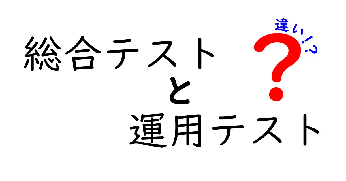 総合テストと運用テストの違いを徹底解説！開発と現場運用の“本当の差”をわかりやすく解説