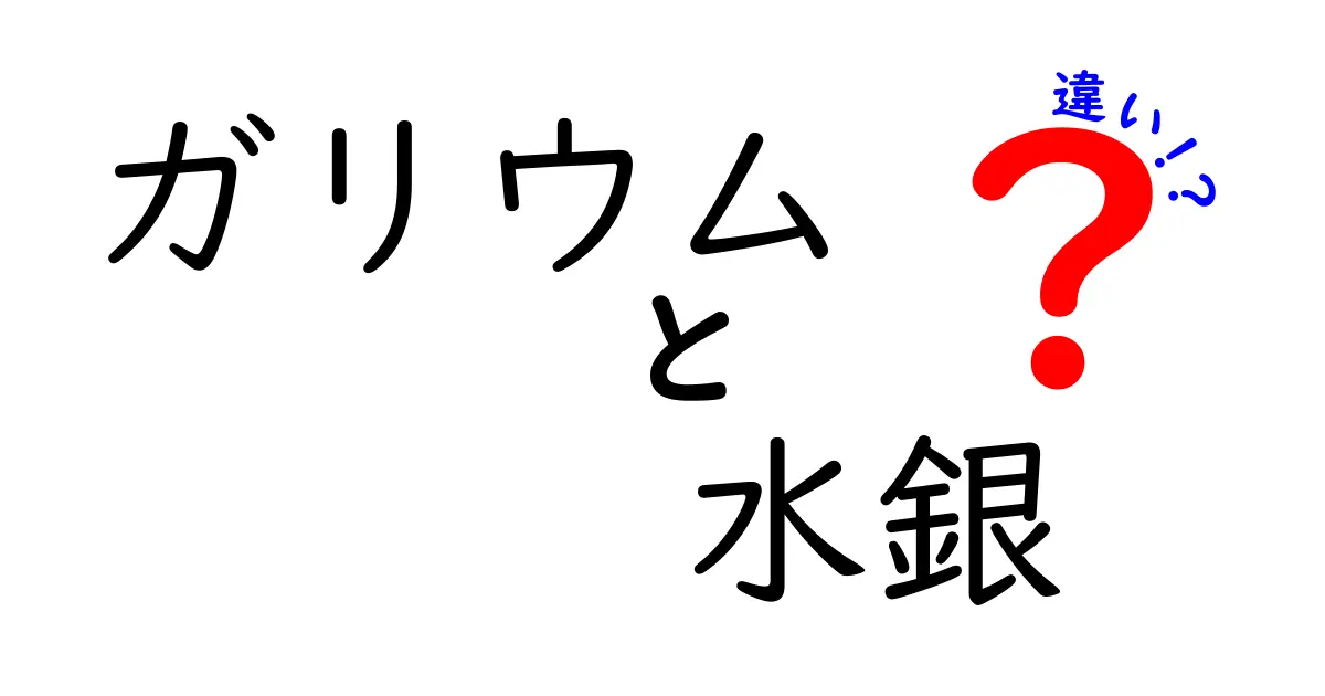 ガリウムと水銀の違いを徹底解説：見分け方と安全性まで