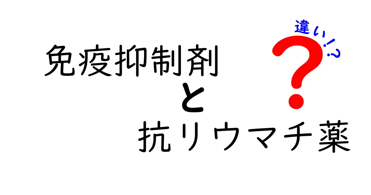 免疫抑制剤と抗リウマチ薬の違いを徹底解説！治療選択で知っておくべきポイントを中学生にもわかる言葉で解説
