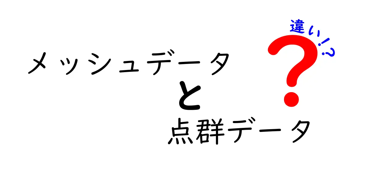 メッシュデータと点群データの違いをわかりやすく徹底解説：現場で使い分けるコツとポイント