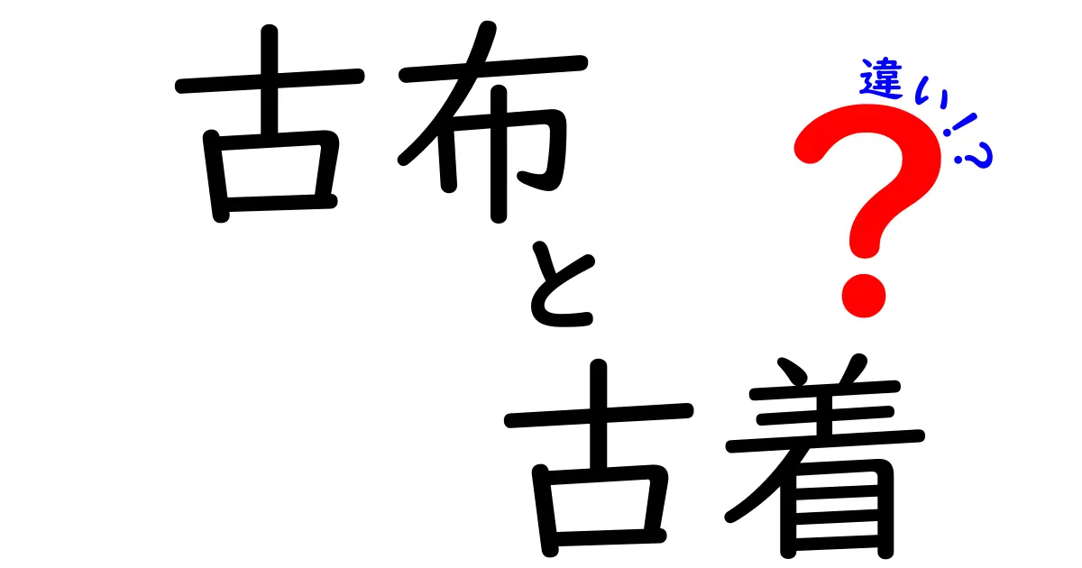 古布と古着の違いを徹底解説！見分け方と価値の秘密を中学生にもわかるテキスト