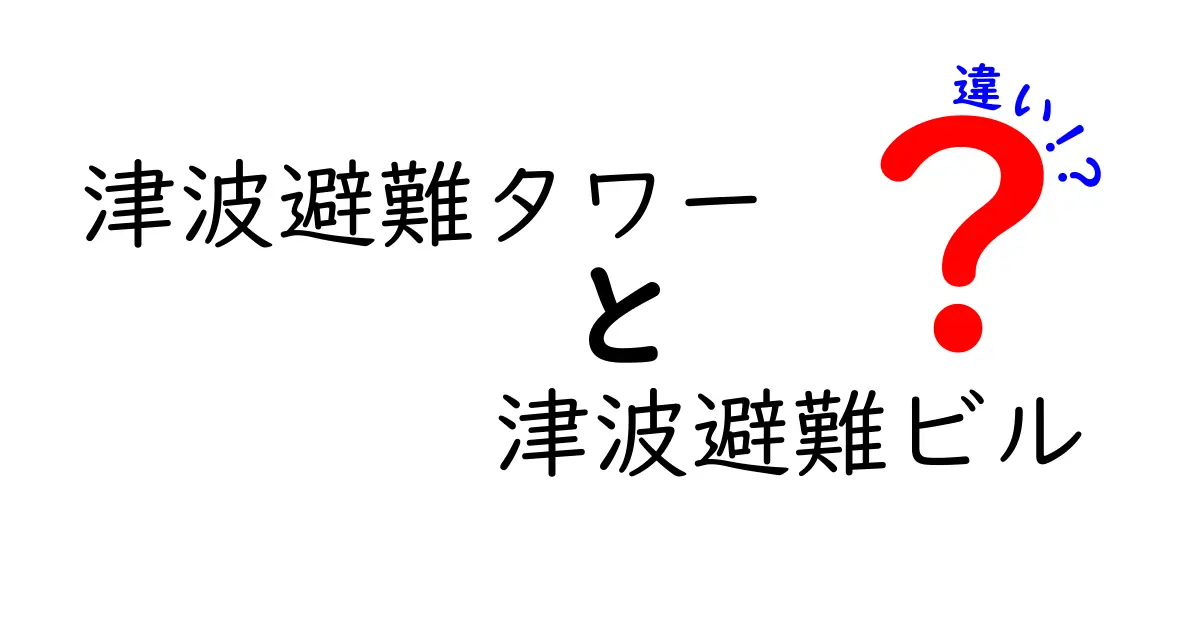 津波避難タワーと津波避難ビルの違いを徹底解説！地域ごとの安全を見分けるやさしい比較