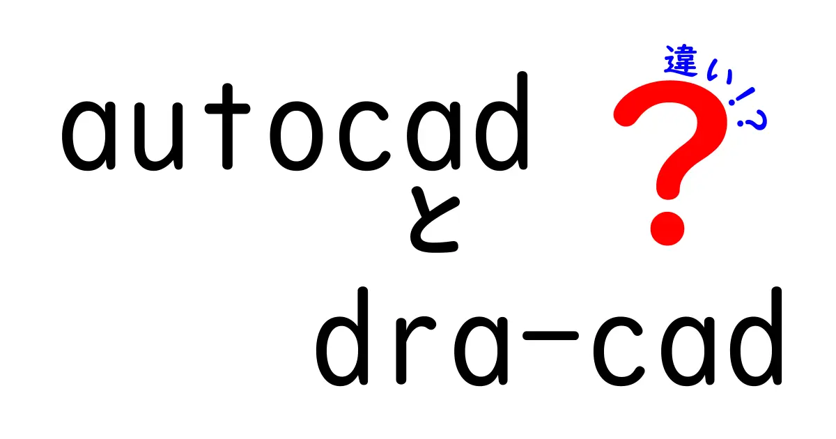 autocad　dra-cad　違いを徹底解説！初心者にも伝わる使い分けガイド